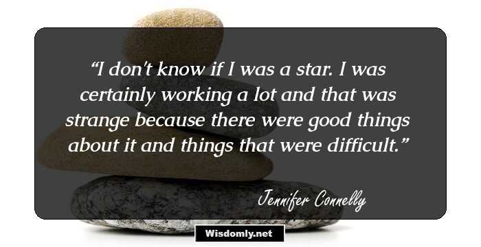 I don't know if I was a star. I was certainly working a lot and that was strange because there were good things about it and things that were difficult.