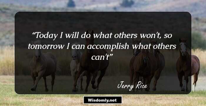 Today I will do what others won't, so tomorrow I can accomplish what others can't