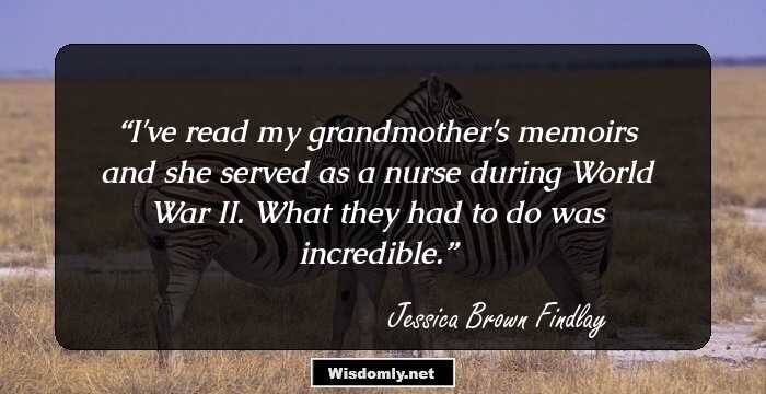 I've read my grandmother's memoirs and she served as a nurse during World War II. What they had to do was incredible.