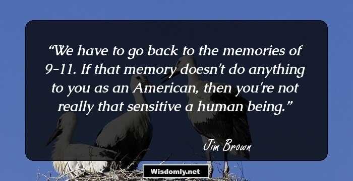 We have to go back to the memories of 9-11. If that memory doesn't do anything to you as an American, then you're not really that sensitive a human being.