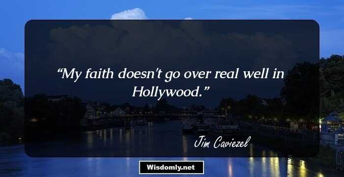 My faith doesn't go over real well in Hollywood.