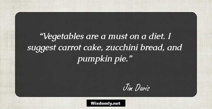 Vegetables are a must on a diet. I suggest carrot cake, zucchini bread, and pumpkin pie.