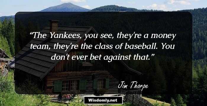 The Yankees, you see, they're a money team, they're the class of baseball. You don't ever bet against that.