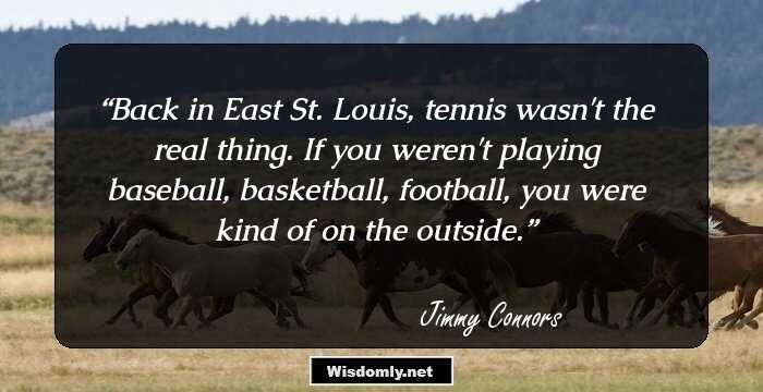 Back in East St. Louis, tennis wasn't the real thing. If you weren't playing baseball, basketball, football, you were kind of on the outside.