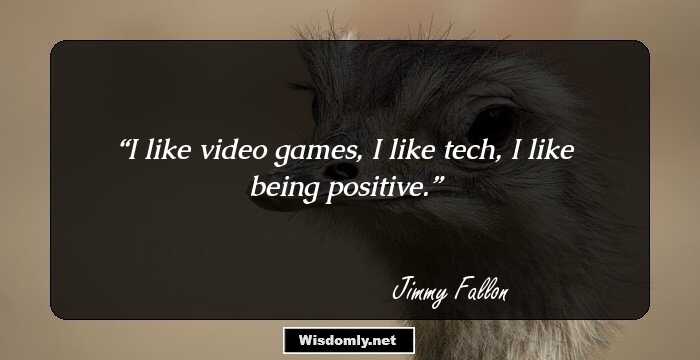 I like video games, I like tech, I like being positive.