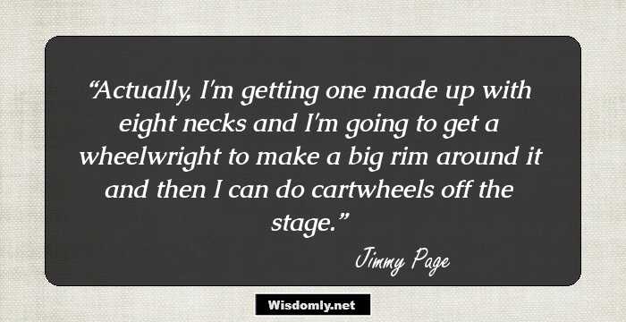 Actually, I'm getting one made up with eight necks and I'm going to get a wheelwright to make a big rim around it and then I can do cartwheels off the stage.