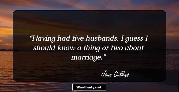 Having had five husbands, I guess I should know a thing or two about marriage.