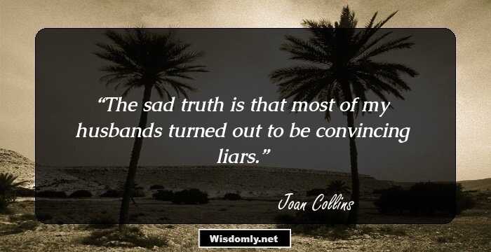 The sad truth is that most of my husbands turned out to be convincing liars.