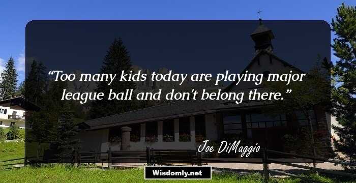 Too many kids today are playing major league ball and don't belong there.