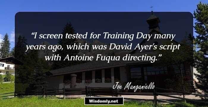 I screen tested for Training Day many years ago, which was David Ayer's script with Antoine Fuqua directing.