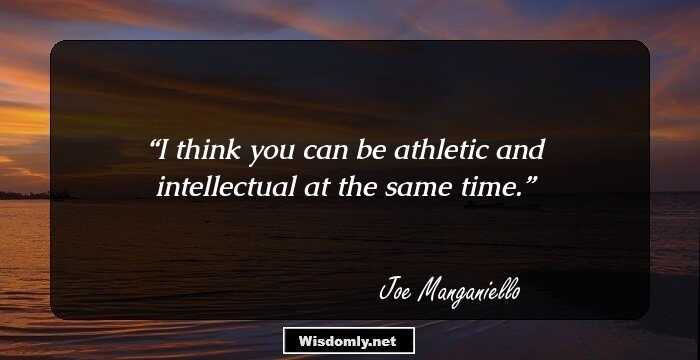 I think you can be athletic and intellectual at the same time.