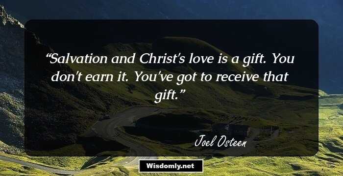 Salvation and Christ's love is a gift. You don't earn it. You've got to receive that gift.