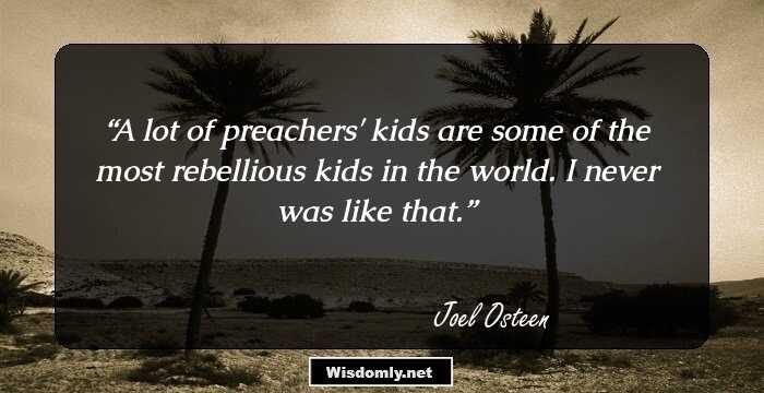 A lot of preachers' kids are some of the most rebellious kids in the world. I never was like that.