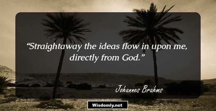 Straightaway the ideas flow in upon me, directly from God.