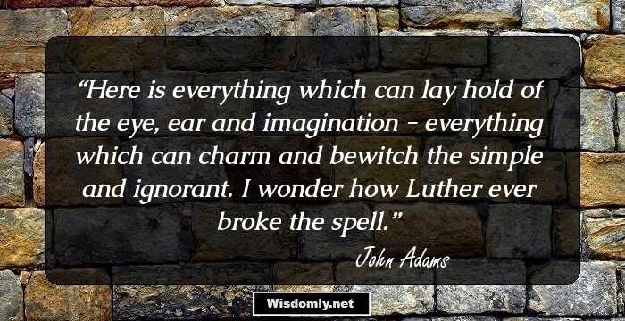 Here is everything which can lay hold of the eye, ear and imagination - everything which can charm and bewitch the simple and ignorant. I wonder how Luther ever broke the spell.