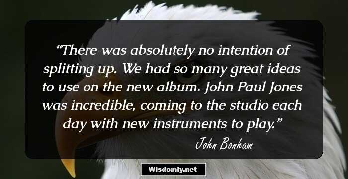 There was absolutely no intention of splitting up. We had so many great ideas to use on the new album. John Paul Jones was incredible, coming to the studio each day with new instruments to play.