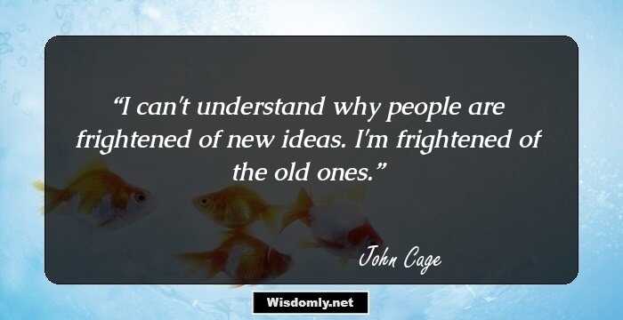 I can't understand why people are frightened of new ideas. I'm frightened of the old ones.