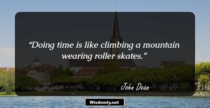 Doing time is like climbing a mountain wearing roller skates.