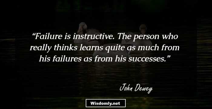 Failure is instructive. The person who really thinks learns quite as much from his failures as from his successes.