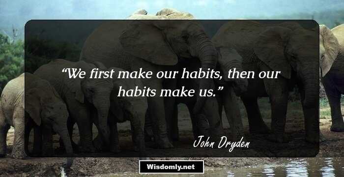 We first make our habits, then our habits make us.