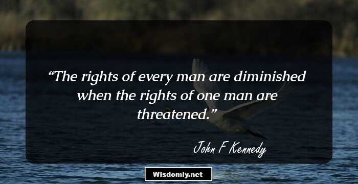 The rights of every man are diminished when the rights of one man are threatened.