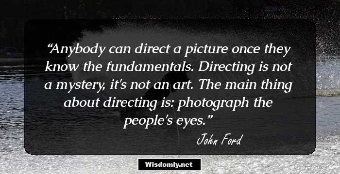 Anybody can direct a picture once they know the fundamentals. Directing is not a mystery, it's not an art. The main thing about directing is: photograph the people's eyes.