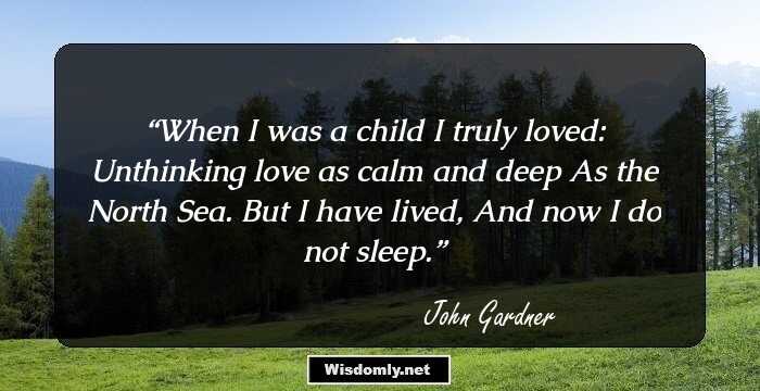 When I was a child I truly loved:
Unthinking love as calm and deep
As the North Sea. But I have lived,
And now I do not sleep.