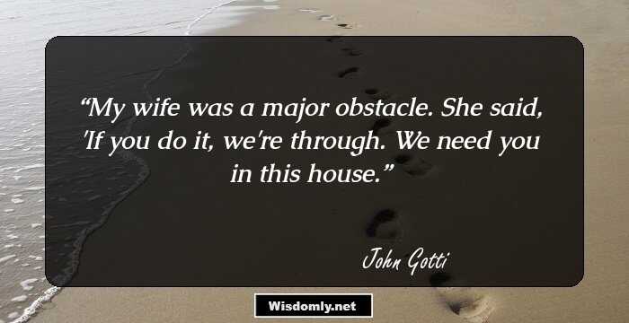 My wife was a major obstacle. She said, 'If you do it, we're through. We need you in this house.