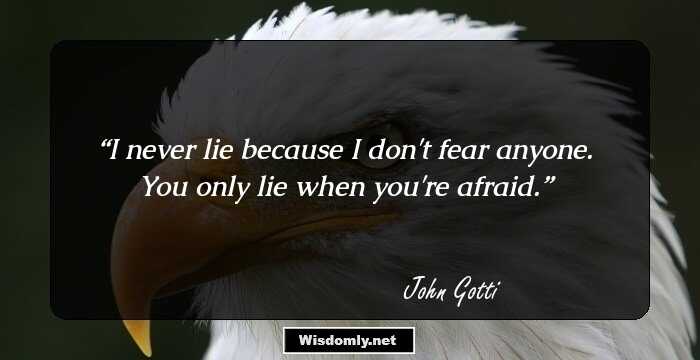 I never lie because I don't fear anyone. You only lie when you're afraid.