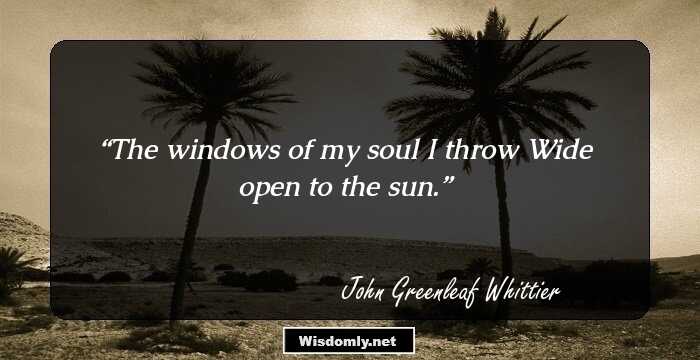 The windows of my soul I throw
Wide open to the sun.