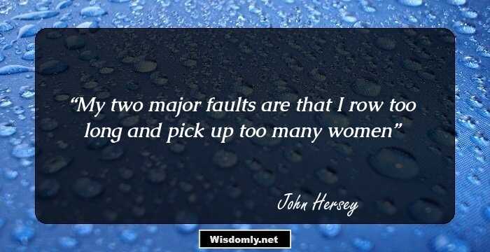 My two major faults are that I row too long and pick up too many women