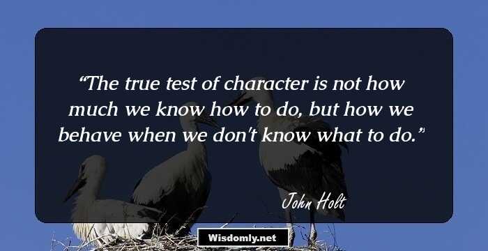 The true test of character is not how much we know how to do, but how we behave when we don't know what to do.