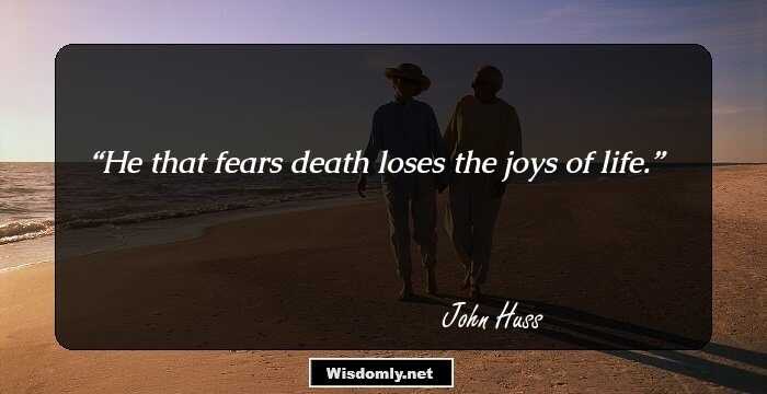 He that fears death loses the joys of life.