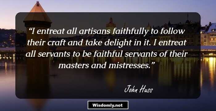 I entreat all artisans faithfully to follow their craft and take delight in it. I entreat all servants to be faithful servants of their masters and mistresses.