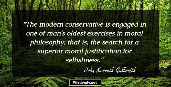 The modern conservative is engaged in one of man's oldest exercises in moral philosophy; that is, the search for a superior moral justification for selfishness.