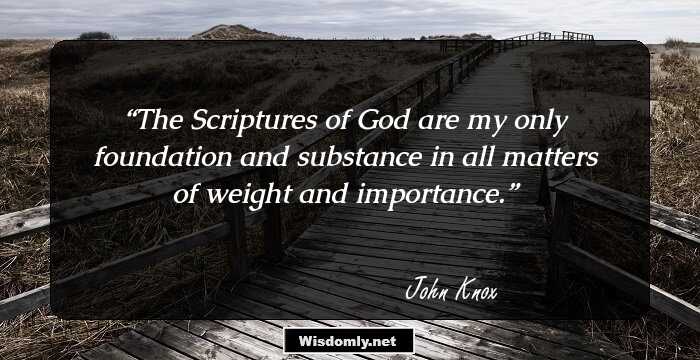 The Scriptures of God are my only foundation and substance in all matters of weight and importance.