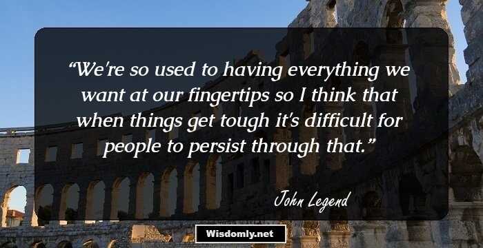 ​W​e're so used to having everything we want at our fingertips so I think that when things get tough it's ​difficult ​for people to persist through that.