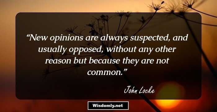 New opinions are always suspected, and usually opposed, without any other reason but because they are not common.