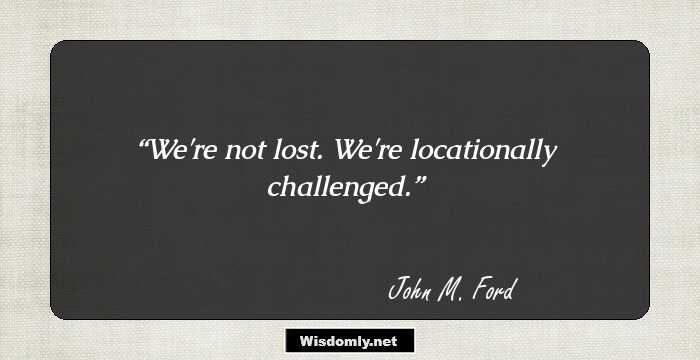 We're not lost. We're locationally challenged.