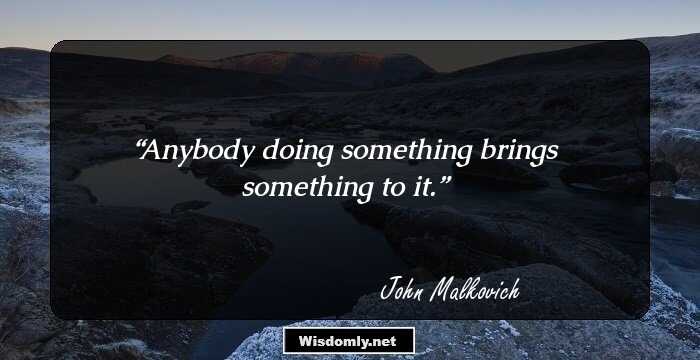 Anybody doing something brings something to it.