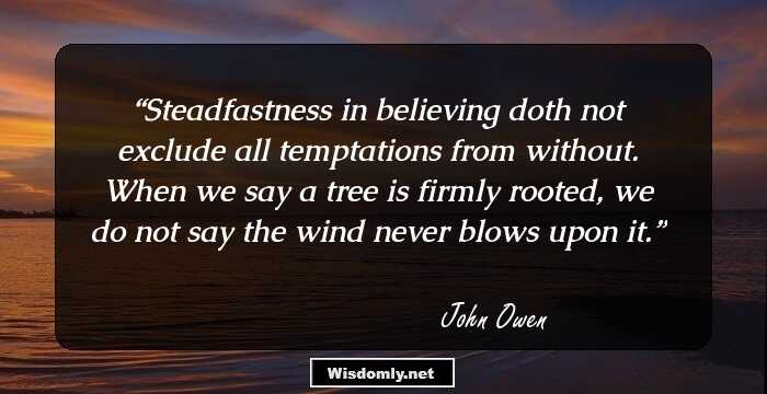 Steadfastness in believing doth not exclude all temptations from without. When we say a tree is firmly rooted, we do not say the wind never blows upon it.