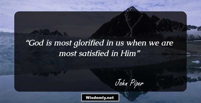 God is most glorified in us when we are most satisfied in Him