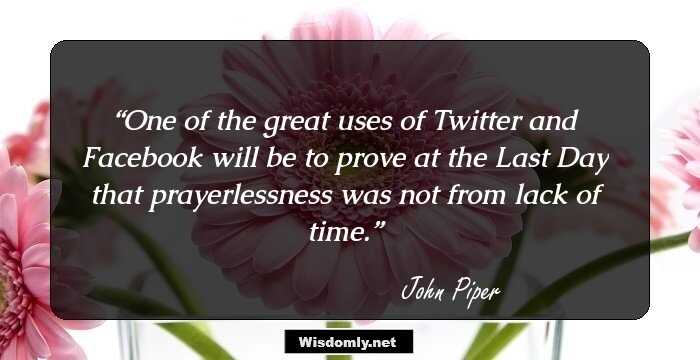 One of the great uses of Twitter and Facebook will be to prove at the Last Day that prayerlessness was not from lack of time.