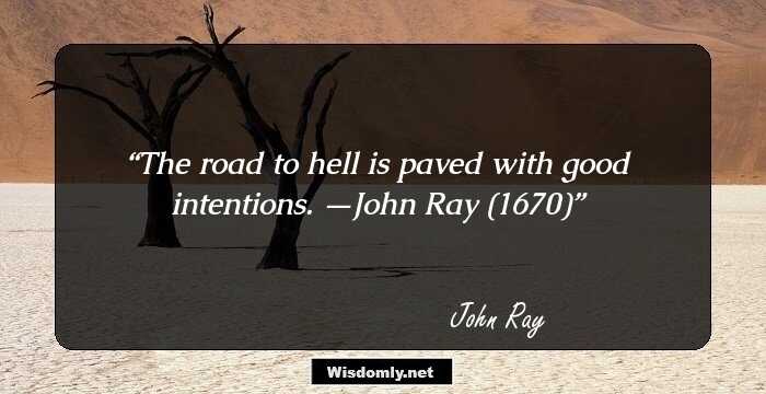 The road to hell is paved with good intentions.
—John Ray (1670)