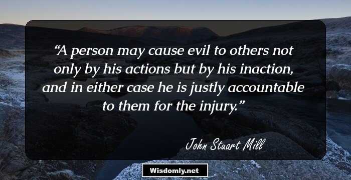 A person may cause evil to others not only by his actions but by his inaction, and in either case he is justly accountable to them for the injury.