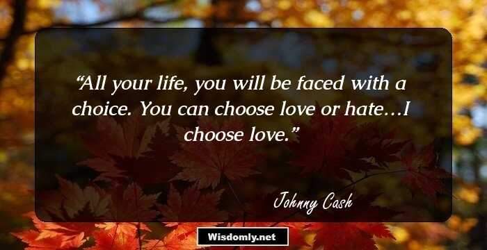 All your life, you will be faced with a choice. You can choose love or hate…I choose love.