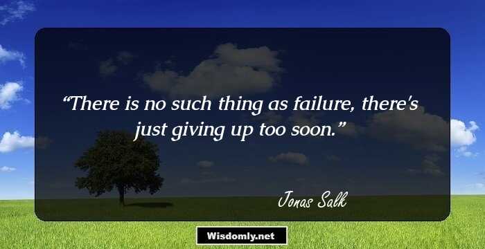 There is no such thing as failure, there's just giving up too soon.