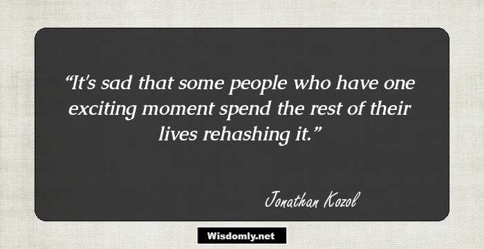 It's sad that some people who have one exciting moment spend the rest of their lives rehashing it.