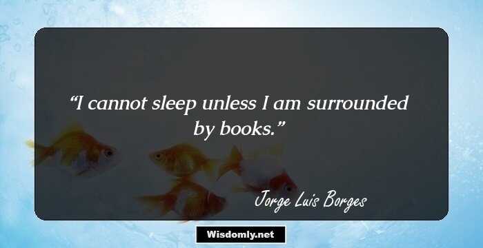 I cannot sleep unless I am surrounded by books.