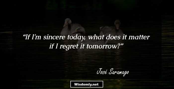 If I'm sincere today, what does it matter if I regret it tomorrow?